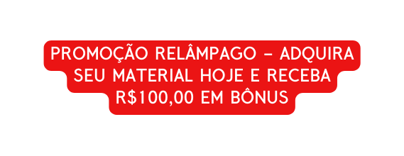 PROMOÇÃO RELÂMPAGO ADQUIRA SEU MATERIAL HOJE E RECEBA R 100 00 EM BÔNUS